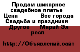 Продам шикарное свадебное платье › Цена ­ 7 000 - Все города Свадьба и праздники » Другое   . Марий Эл респ.